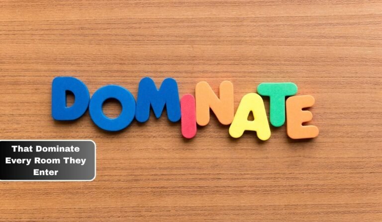 That Dominate Every Room They Enter